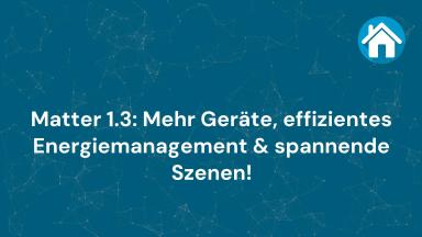 Matter 1.3: Mehr Geräte, effizientes Energiemanagement & spannende Szenen!