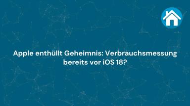 Apple enthüllt Geheimnis: Verbrauchsmessung bereits vor iOS 18?
