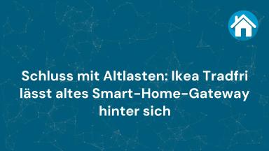 Schluss mit Altlasten: Ikea Tradfri lässt altes Smart-Home-Gateway hinter sich