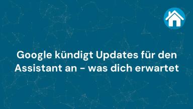 Google kündigt Updates für den Assistant an - was dich erwartet