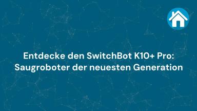 Entdecke den SwitchBot K10+ Pro: Saugroboter der neuesten Generation