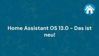 Home Assistant OS 13.0 - Das ist neu!