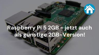 Raspberry Pi 5 2GB - jetzt auch als günstige 2GB-Version!