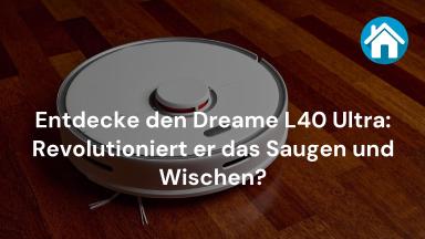 Entdecke den Dreame L40 Ultra: Revolutioniert er das Saugen und Wischen?