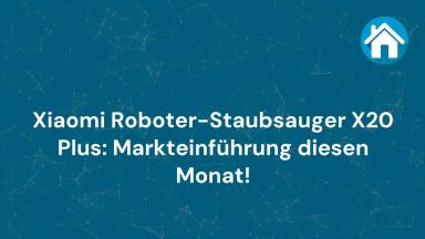 Xiaomi Roboter-Staubsauger X20 Plus: Markteinführung diesen Monat!